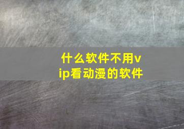 什么软件不用vip看动漫的软件