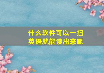 什么软件可以一扫英语就能读出来呢