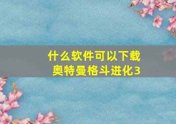 什么软件可以下载奥特曼格斗进化3