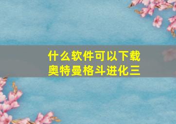 什么软件可以下载奥特曼格斗进化三