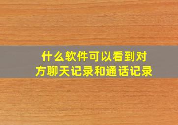 什么软件可以看到对方聊天记录和通话记录