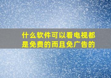 什么软件可以看电视都是免费的而且免广告的