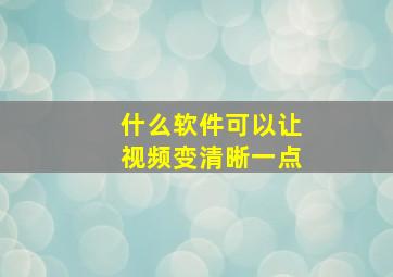 什么软件可以让视频变清晰一点