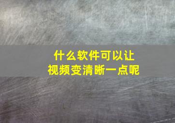 什么软件可以让视频变清晰一点呢