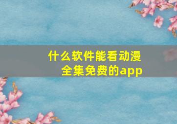 什么软件能看动漫全集免费的app