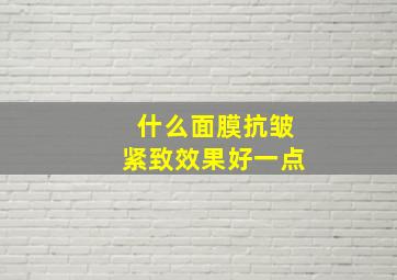 什么面膜抗皱紧致效果好一点