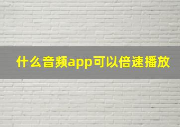 什么音频app可以倍速播放