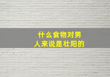 什么食物对男人来说是壮阳的