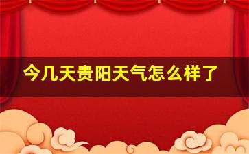 今几天贵阳天气怎么样了