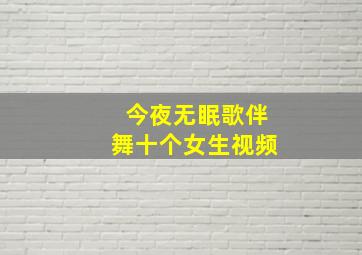 今夜无眠歌伴舞十个女生视频