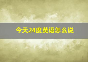 今天24度英语怎么说