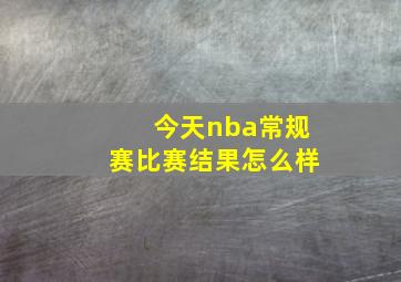 今天nba常规赛比赛结果怎么样