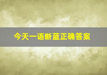 今天一语断蓝正确答案