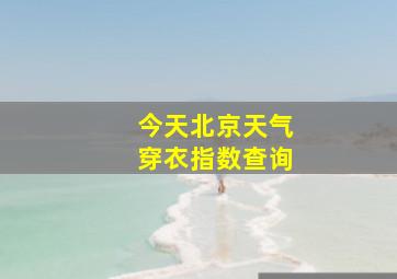 今天北京天气穿衣指数查询