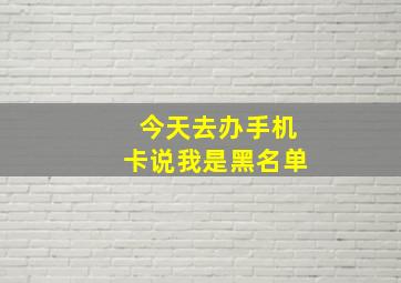 今天去办手机卡说我是黑名单