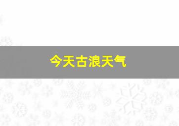 今天古浪天气