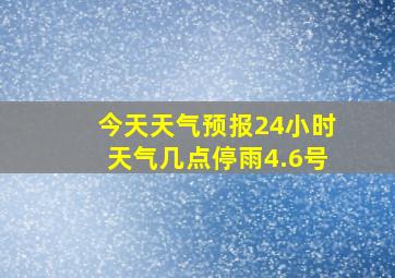 今天天气预报24小时天气几点停雨4.6号