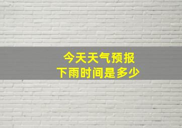 今天天气预报下雨时间是多少