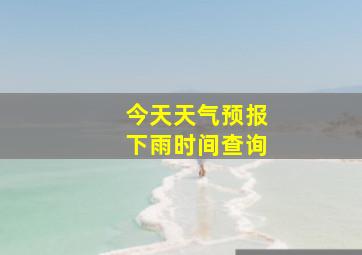 今天天气预报下雨时间查询