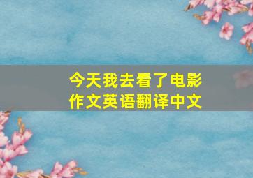 今天我去看了电影作文英语翻译中文