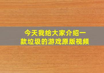 今天我给大家介绍一款垃圾的游戏原版视频