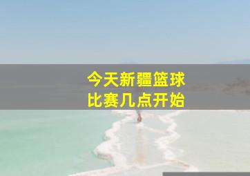 今天新疆篮球比赛几点开始