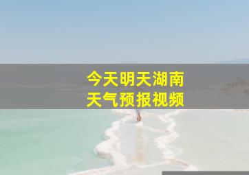 今天明天湖南天气预报视频