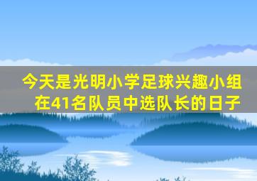 今天是光明小学足球兴趣小组在41名队员中选队长的日子