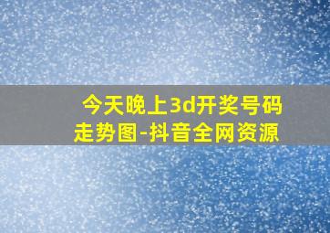 今天晚上3d开奖号码走势图-抖音全网资源