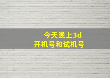 今天晚上3d开机号和试机号