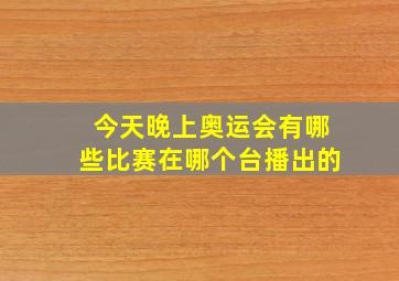 今天晚上奥运会有哪些比赛在哪个台播出的