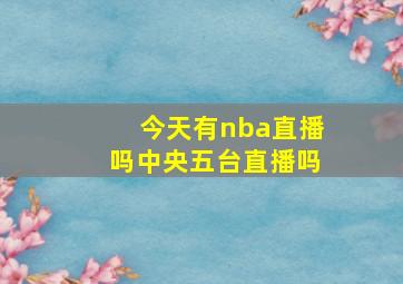 今天有nba直播吗中央五台直播吗