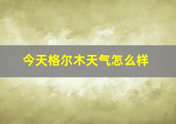 今天格尔木天气怎么样