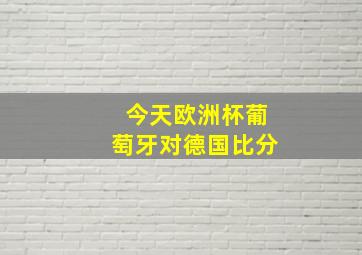 今天欧洲杯葡萄牙对德国比分