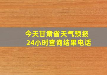 今天甘肃省天气预报24小时查询结果电话