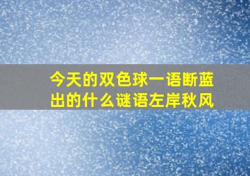 今天的双色球一语断蓝出的什么谜语左岸秋风