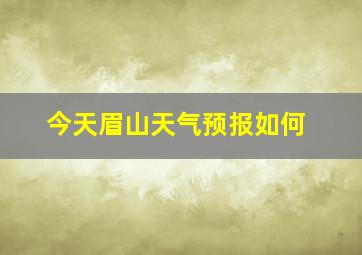 今天眉山天气预报如何