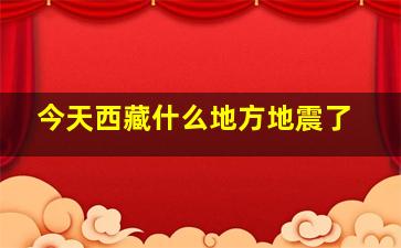 今天西藏什么地方地震了