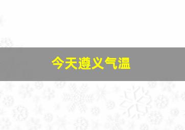 今天遵义气温