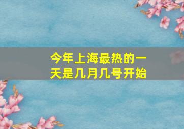 今年上海最热的一天是几月几号开始