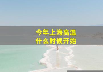 今年上海高温什么时候开始