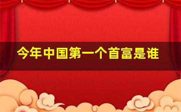 今年中国第一个首富是谁