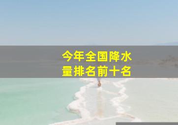 今年全国降水量排名前十名