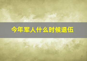 今年军人什么时候退伍