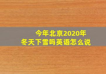 今年北京2020年冬天下雪吗英语怎么说