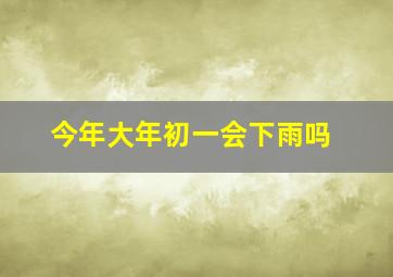 今年大年初一会下雨吗