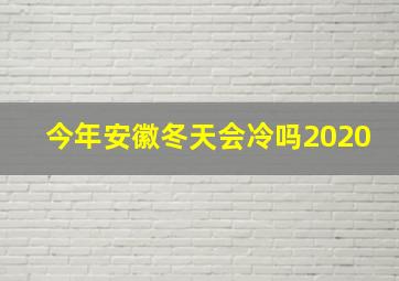 今年安徽冬天会冷吗2020