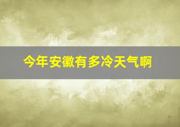 今年安徽有多冷天气啊