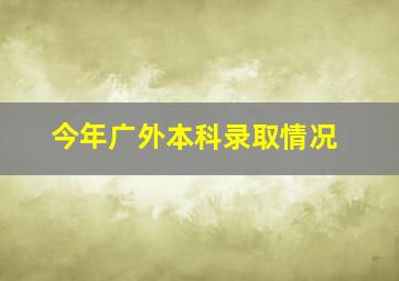 今年广外本科录取情况