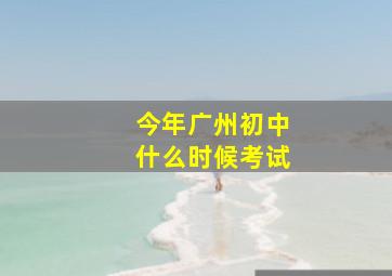 今年广州初中什么时候考试